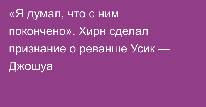 «Я думал, что с ним покончено». Хирн сделал признание о реванше Усик — Джошуа