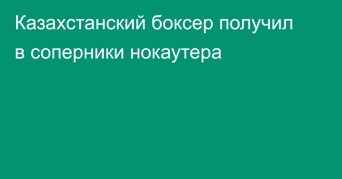 Казахстанский боксер получил в соперники нокаутера