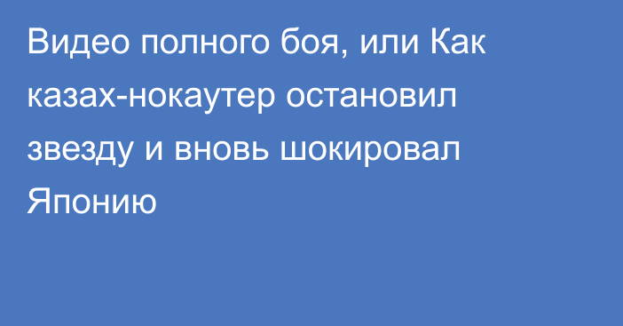 Видео полного боя, или Как казах-нокаутер остановил звезду и вновь шокировал Японию