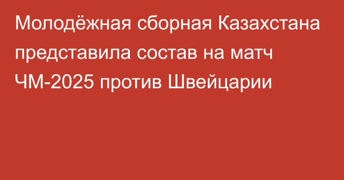 Молодёжная сборная Казахстана представила состав на матч ЧМ-2025 против Швейцарии