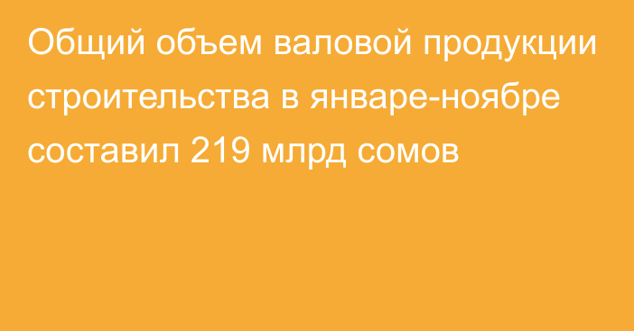 Общий объем валовой продукции строительства в январе-ноябре составил 219 млрд сомов