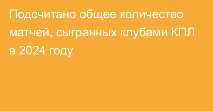 Подсчитано общее количество матчей, сыгранных клубами КПЛ в 2024 году