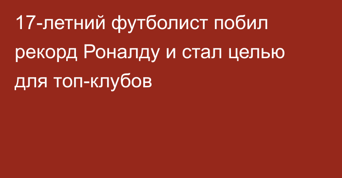 17-летний футболист побил рекорд Роналду и стал целью для топ-клубов