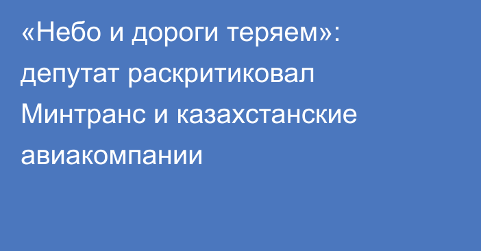 «Небо и дороги теряем»: депутат раскритиковал Минтранс и казахстанские авиакомпании