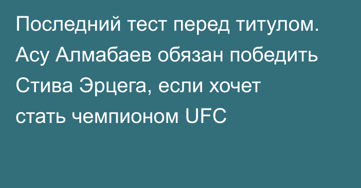 Последний тест перед титулом. Асу Алмабаев обязан победить Стива Эрцега, если хочет стать чемпионом UFC