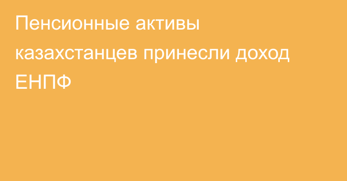 Пенсионные активы казахстанцев принесли доход ЕНПФ