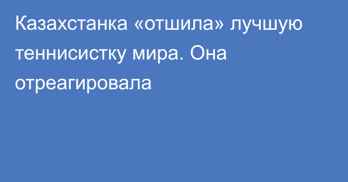 Казахстанка «отшила» лучшую теннисистку мира. Она отреагировала