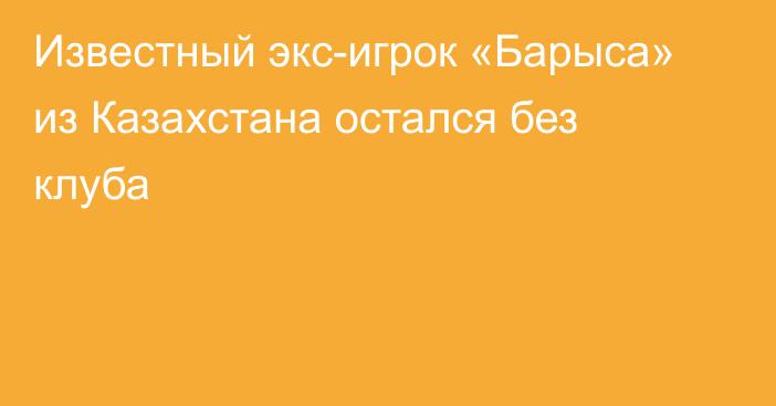 Известный экс-игрок «Барыса» из Казахстана остался без клуба