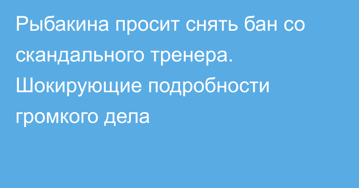 Рыбакина просит снять бан со скандального тренера. Шокирующие подробности громкого дела