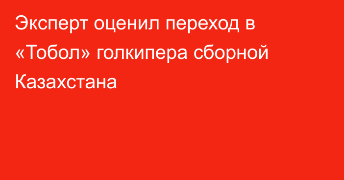 Эксперт оценил переход в «Тобол» голкипера сборной Казахстана