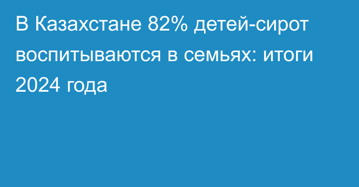 В Казахстане 82% детей-сирот воспитываются в семьях: итоги 2024 года