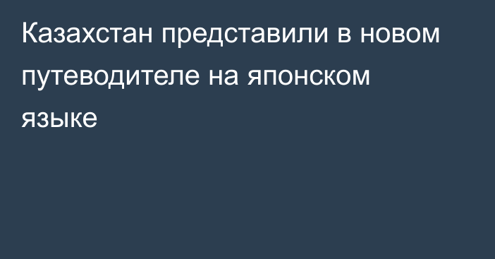 Казахстан представили в новом путеводителе на японском языке