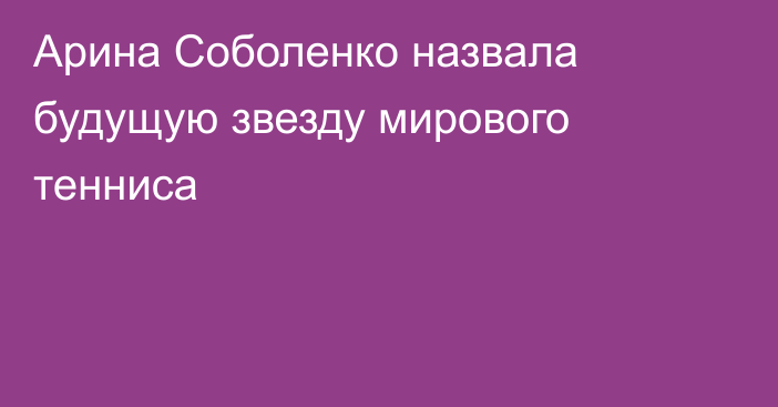 Арина Соболенко назвала будущую звезду мирового тенниса