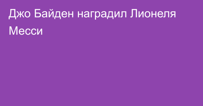 Джо Байден наградил Лионеля Месси