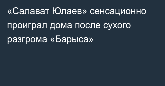 «Салават Юлаев» сенсационно проиграл дома после сухого разгрома «Барыса»