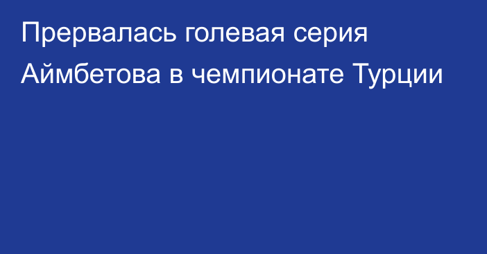 Прервалась голевая серия Аймбетова в чемпионате Турции