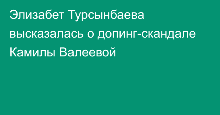 Элизабет Турсынбаева высказалась о допинг-скандале Камилы Валеевой