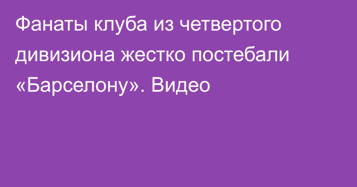 Фанаты клуба из четвертого дивизиона жестко постебали «Барселону». Видео