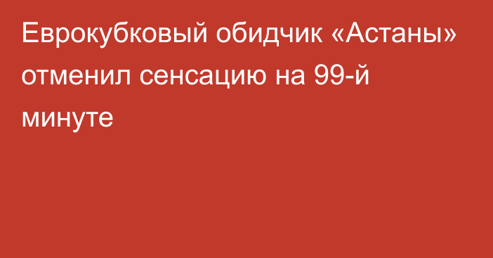 Еврокубковый обидчик «Астаны» отменил сенсацию на 99-й минуте