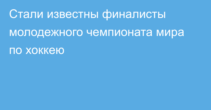 Стали известны финалисты молодежного чемпионата мира по хоккею