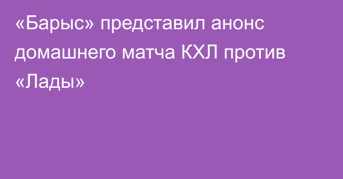 «Барыс» представил анонс домашнего матча КХЛ против «Лады»