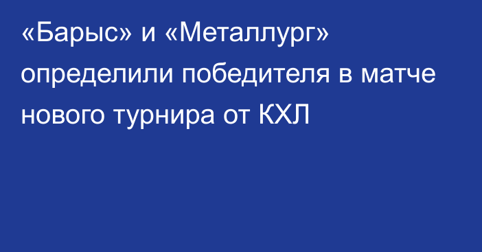 «Барыс» и «Металлург» определили победителя в матче нового турнира от КХЛ