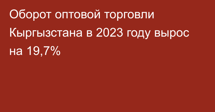 Оборот оптовой торговли Кыргызстана в 2023 году вырос на 19,7%