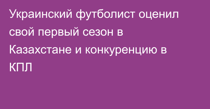 Украинский футболист оценил свой первый сезон в Казахстане и конкуренцию в КПЛ