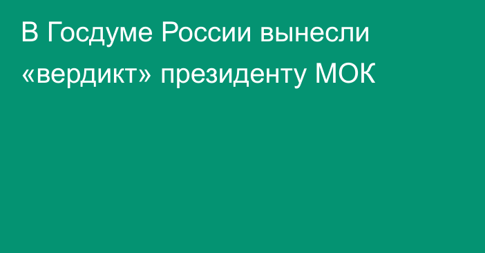 В Госдуме России вынесли «вердикт» президенту МОК