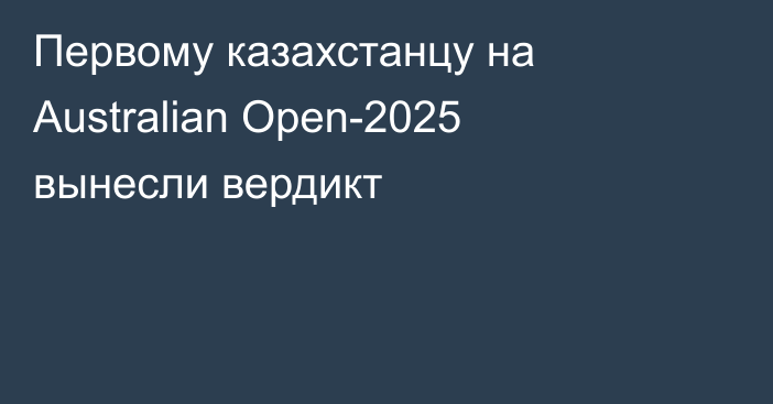 Первому казахстанцу на Australian Open-2025 вынесли вердикт