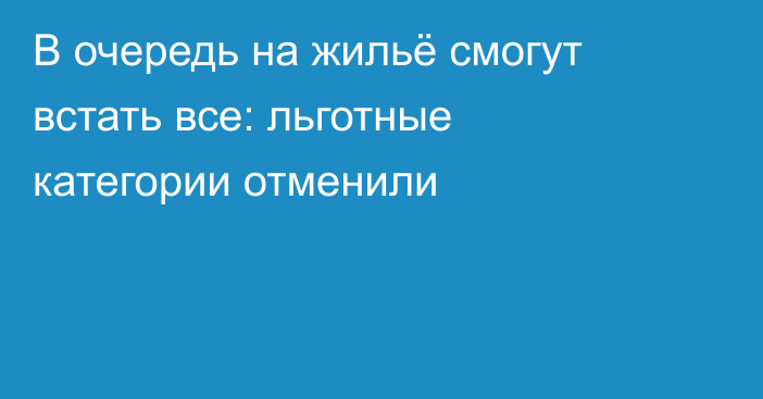 В очередь на жильё смогут встать все: льготные категории отменили