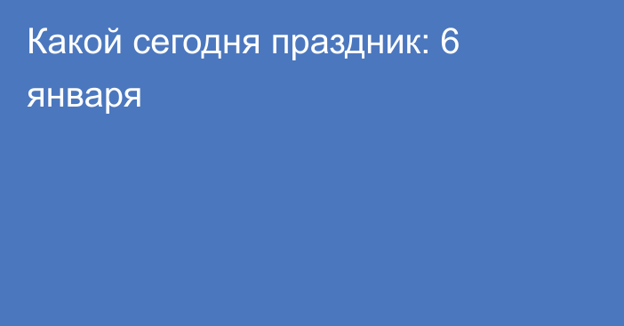 Какой сегодня праздник: 6 января