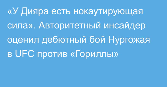 «У Дияра есть нокаутирующая сила». Авторитетный инсайдер оценил дебютный бой Нургожая в UFC против «Гориллы»