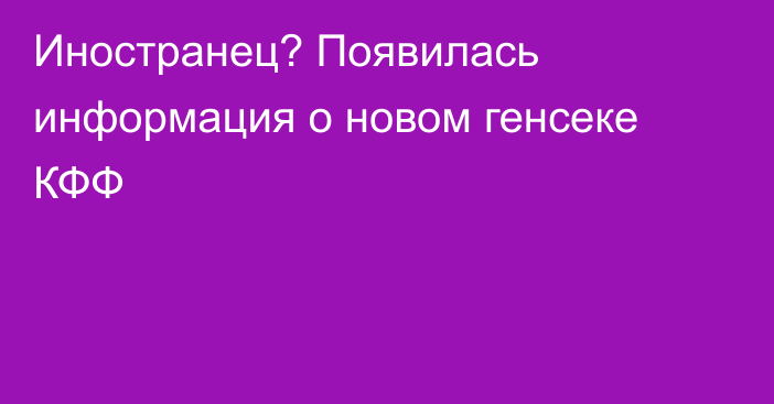 Иностранец? Появилась информация о новом генсеке КФФ