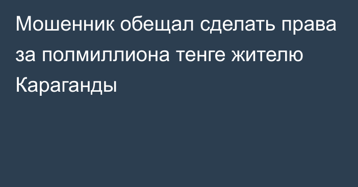 Мошенник обещал сделать права за полмиллиона тенге жителю Караганды