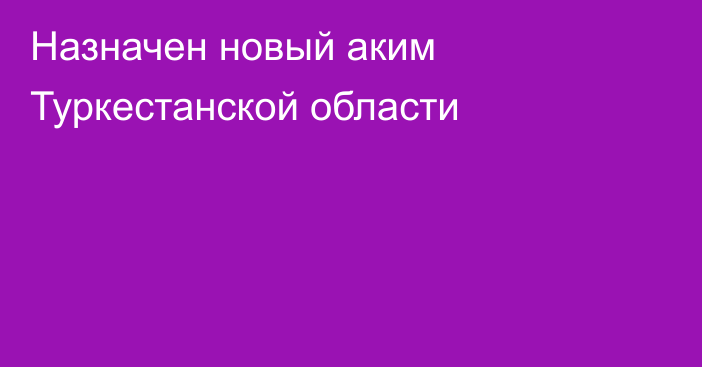 Назначен новый аким Туркестанской области