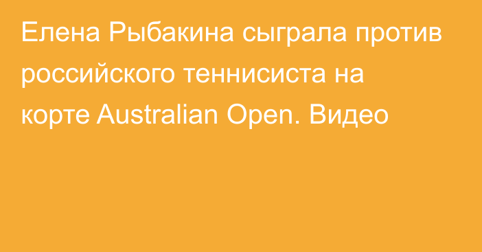 Елена Рыбакина сыграла против российского теннисиста на корте Australian Open. Видео