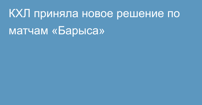 КХЛ приняла новое решение по матчам «Барыса»