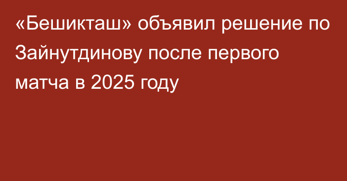 «Бешикташ» объявил решение по Зайнутдинову после первого матча в 2025 году