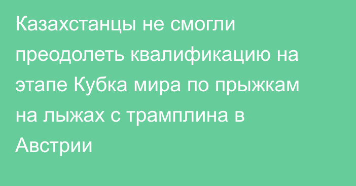 Казахстанцы не смогли преодолеть квалификацию на этапе Кубка мира по прыжкам на лыжах с трамплина в Австрии