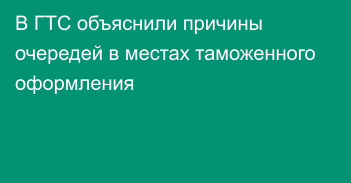 В ГТС объяснили причины очередей в местах таможенного оформления