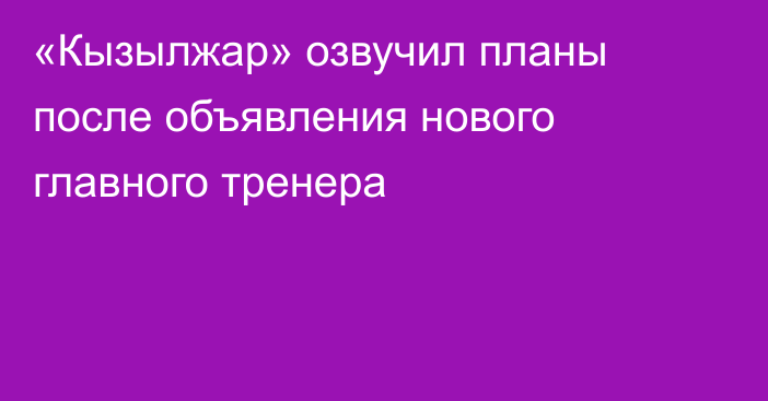 «Кызылжар» озвучил планы после объявления нового главного тренера