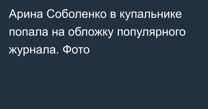 Арина Соболенко в купальнике попала на обложку популярного журнала. Фото