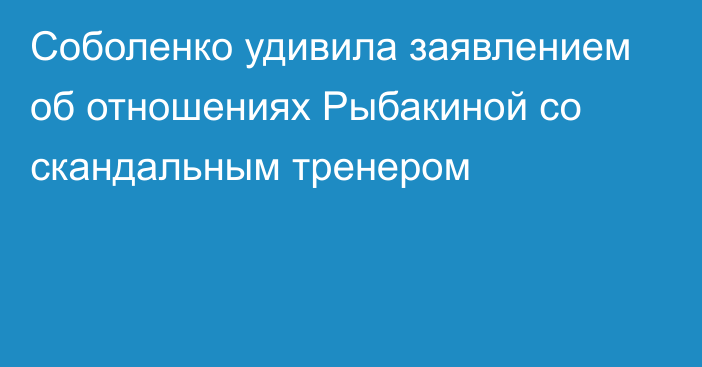 Соболенко удивила заявлением об отношениях Рыбакиной со скандальным тренером