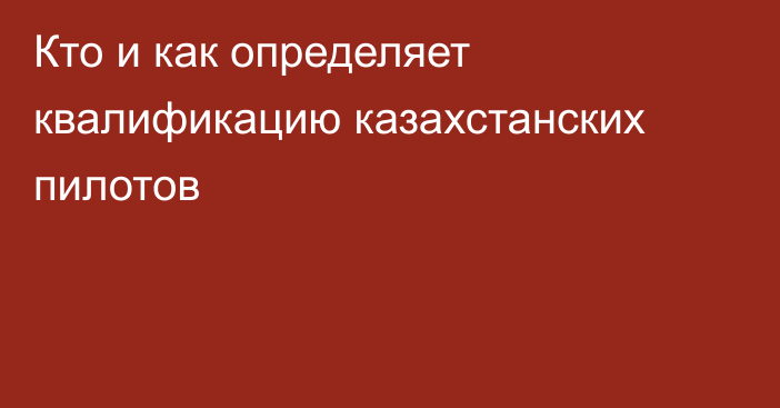 Кто и как определяет квалификацию казахстанских пилотов