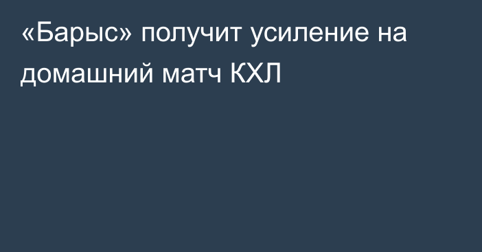 «Барыс» получит усиление на домашний матч КХЛ