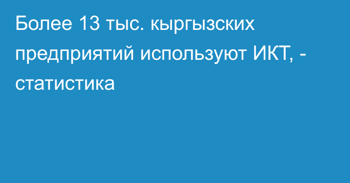 Более 13 тыс. кыргызских предприятий используют ИКТ, - статистика