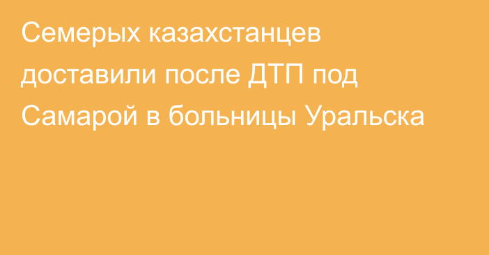 Семерых казахстанцев доставили после ДТП под Самарой в больницы Уральска