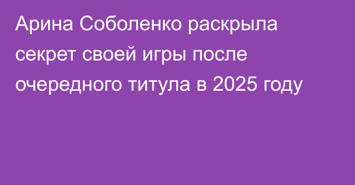 Арина Соболенко раскрыла секрет своей игры после очередного титула в 2025 году