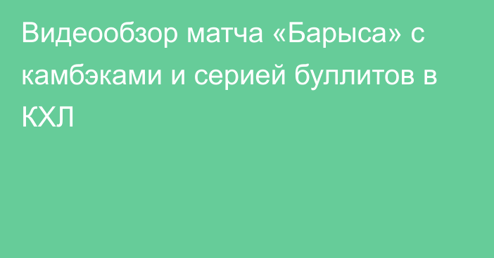 Видеообзор матча «Барыса» с камбэками и серией буллитов в КХЛ